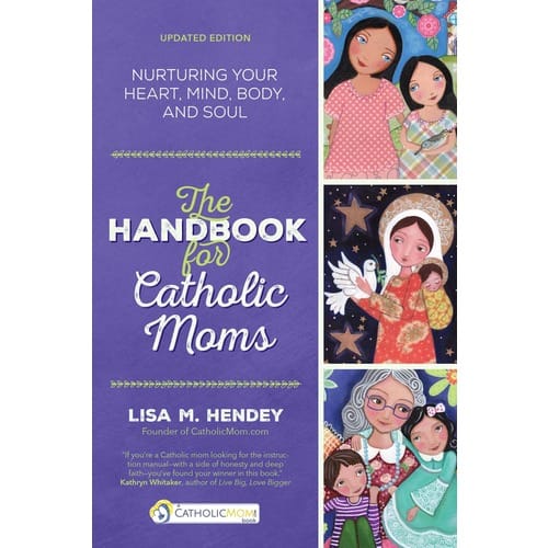 The Handbook for Catholic Moms - Nurturing Your Heart, Mind, Body, and Soul by Lisa Hendey