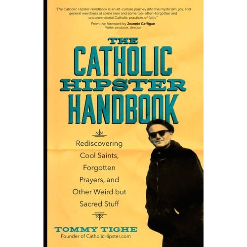 The Catholic Hipster Handbook: Rediscovering Cool Saints, Forgotten Prayers, and Other Weird but Sacred Stuff