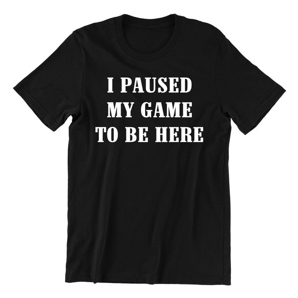 I Paused My Game To Be Here - Funny Gaming T-Shirt Tshirt Gamer Gift Mens Tee