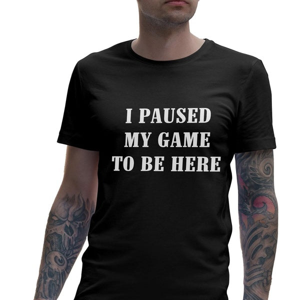 I Paused My Game To Be Here - Funny Gaming T-Shirt Men Women Tee Gamer Gift