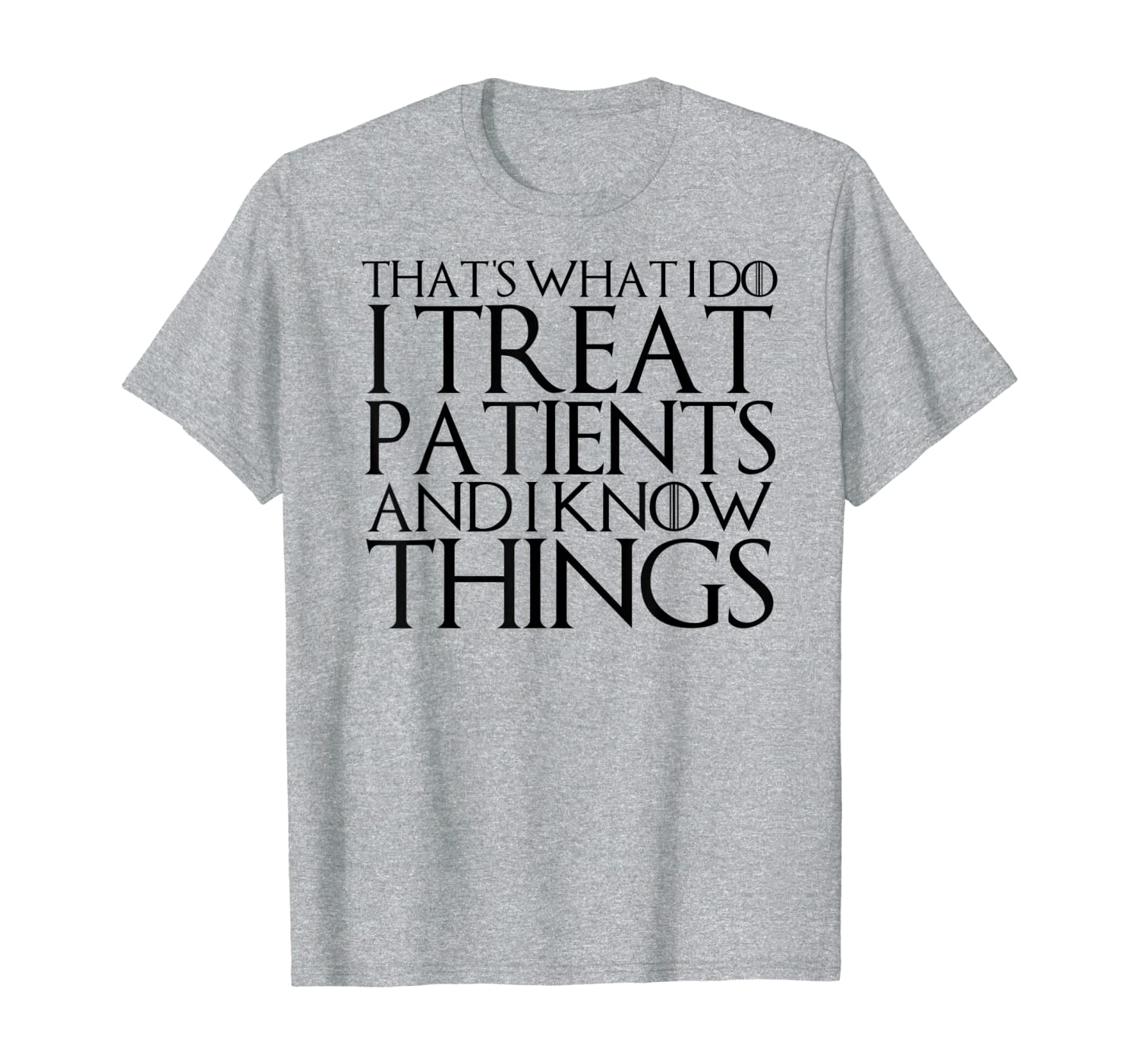 THAT&#039;S WHAT I DO I TREAT PATIENTS AND I KNOW THINGS T-Shirt