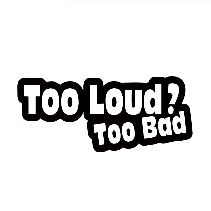 7&quot; Too Loud? Too Bad Sticker Vinyl Decal Car Funny Graphic New Humour Joke Prank Car Stying Jdm