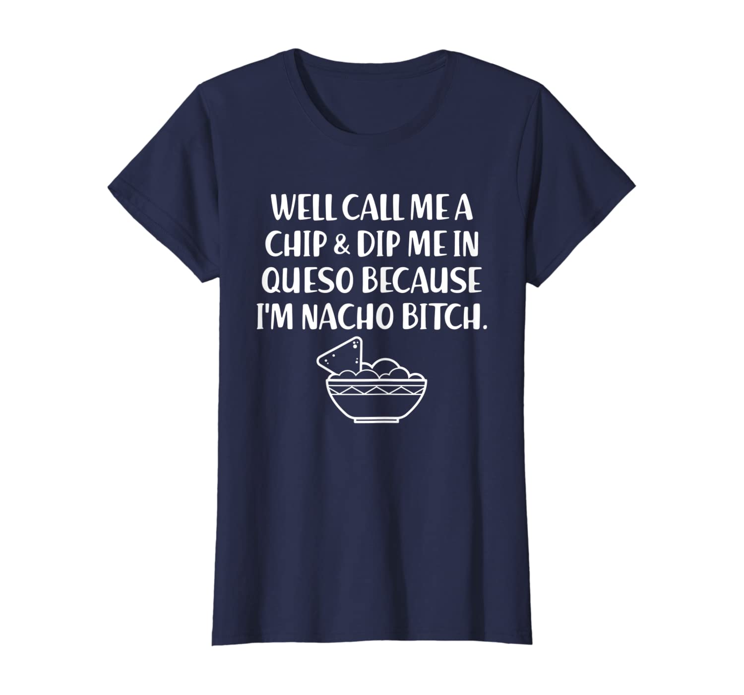Womens Call Me A Chip And Dip Me In Queso I&#039;m Nacho Bitch Tshirt